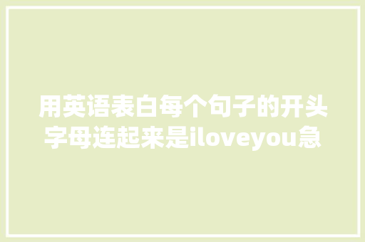 用英语表白每个句子的开头字母连起来是iloveyou急求啊「表白聊天英语句子带翻译」 用英语表白每个句子的开头字母连起来是iloveyou急求啊「表白聊天英语句子带翻译」 土味情话
