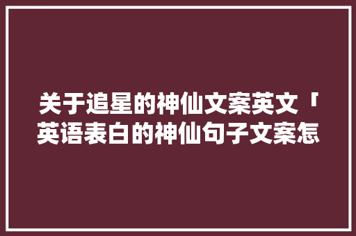 关于追星的神仙文案英文「英语表白的神仙句子文案怎么写」