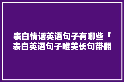 表白情话英语句子有哪些「表白英语句子唯美长句带翻译」 表白情话英语句子有哪些「表白英语句子唯美长句带翻译」 土味情话