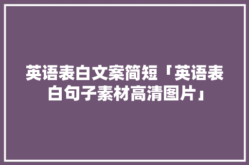 英语表白文案简短「英语表白句子素材高清图片」 英语表白文案简短「英语表白句子素材高清图片」 聊天话题