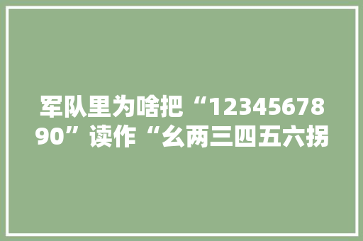 军队里为啥把“1234567890”读作“幺两三四五六拐怕勾洞”「表白散兵的句子简短英语版」 军队里为啥把“1234567890”读作“幺两三四五六拐怕勾洞”「表白散兵的句子简短英语版」 撩妹套路