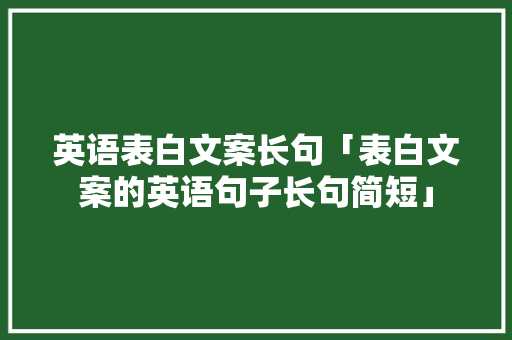 英语表白文案长句「表白文案的英语句子长句简短」 土味情话 英语表白文案长句「表白文案的英语句子长句简短」 英语表白文案长句「表白文案的英语句子长句简短」 土味情话