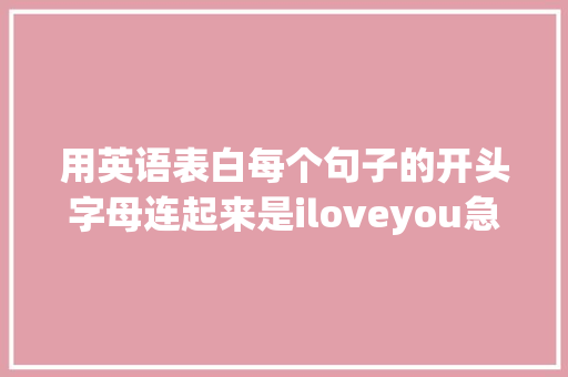 用英语表白每个句子的开头字母连起来是iloveyou急求啊「表白真情英语句子简短」 用英语表白每个句子的开头字母连起来是iloveyou急求啊「表白真情英语句子简短」 表白句子
