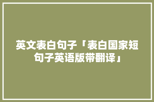 英文表白句子「表白国家短句子英语版带翻译」 英文表白句子「表白国家短句子英语版带翻译」 表白句子