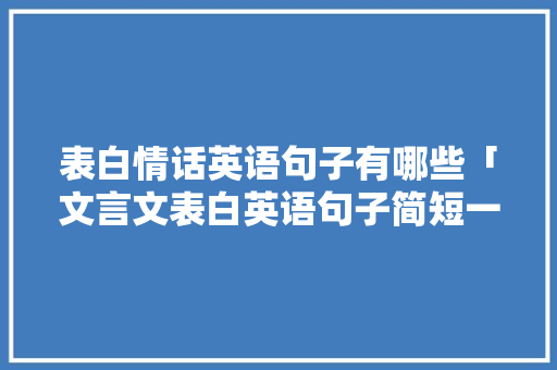 表白情话英语句子有哪些「文言文表白英语句子简短一点」 表白情话英语句子有哪些「文言文表白英语句子简短一点」 表白句子