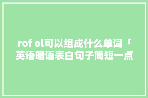 rof ol可以组成什么单词「英语暗语表白句子简短一点」
