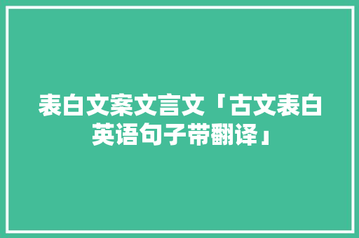 表白文案文言文「古文表白英语句子带翻译」 恋爱技巧 表白文案文言文「古文表白英语句子带翻译」 表白文案文言文「古文表白英语句子带翻译」 恋爱技巧