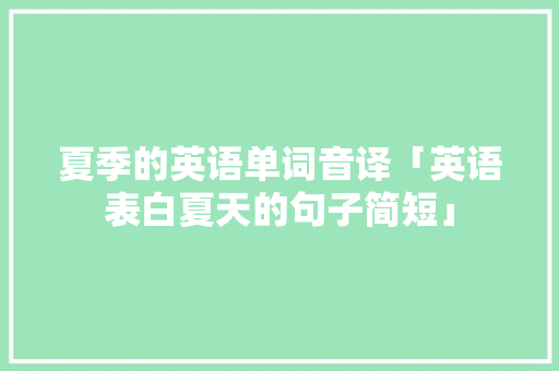 夏季的英语单词音译「英语表白夏天的句子简短」 夏季的英语单词音译「英语表白夏天的句子简短」 聊天话题