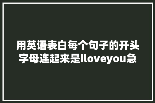用英语表白每个句子的开头字母连起来是iloveyou急求啊「表白的句子简短朴素英语版」 用英语表白每个句子的开头字母连起来是iloveyou急求啊「表白的句子简短朴素英语版」 恋爱技巧