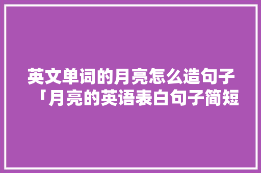 英文单词的月亮怎么造句子「月亮的英语表白句子简短」