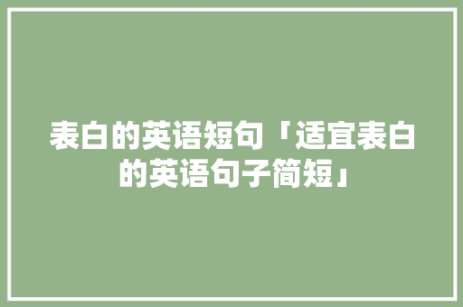 表白的英语短句「适宜表白的英语句子简短」 表白的英语短句「适宜表白的英语句子简短」 表白句子