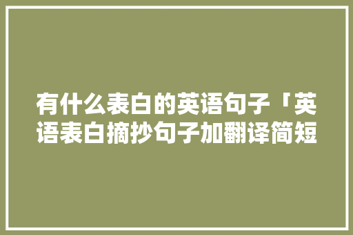 有什么表白的英语句子「英语表白摘抄句子加翻译简短」 有什么表白的英语句子「英语表白摘抄句子加翻译简短」 表白句子