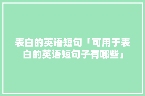 表白的英语短句「可用于表白的英语短句子有哪些」 表白的英语短句「可用于表白的英语短句子有哪些」 撩妹套路
