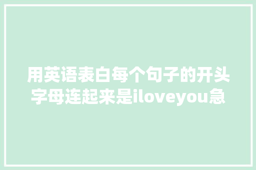 用英语表白每个句子的开头字母连起来是iloveyou急求啊「爱人表白的英语句子简短」 用英语表白每个句子的开头字母连起来是iloveyou急求啊「爱人表白的英语句子简短」 聊天话题