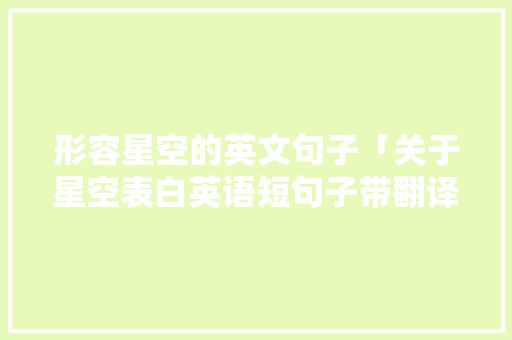 形容星空的英文句子「关于星空表白英语短句子带翻译」 形容星空的英文句子「关于星空表白英语短句子带翻译」 聊天话题