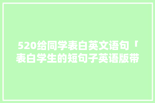 520给同学表白英文语句「表白学生的短句子英语版带翻译」 520给同学表白英文语句「表白学生的短句子英语版带翻译」 恋爱技巧