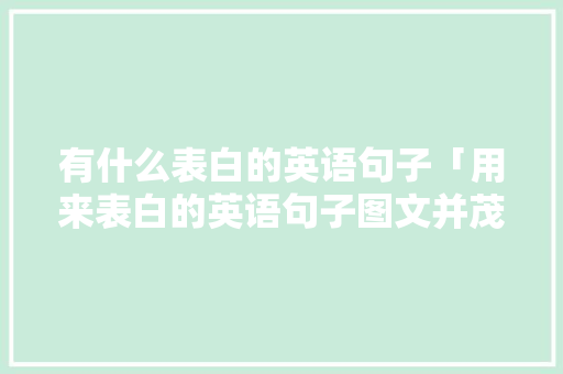 有什么表白的英语句子「用来表白的英语句子图文并茂」 有什么表白的英语句子「用来表白的英语句子图文并茂」 恋爱技巧