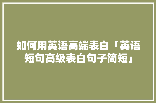 如何用英语高端表白「英语短句高级表白句子简短」