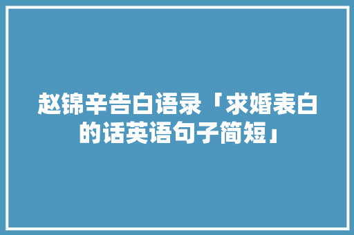 赵锦辛告白语录「求婚表白的话英语句子简短」