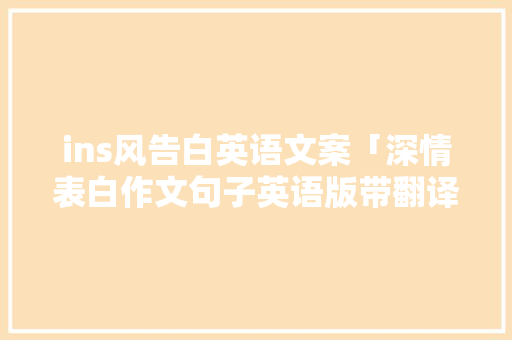 ins风告白英语文案「深情表白作文句子英语版带翻译」 ins风告白英语文案「深情表白作文句子英语版带翻译」 恋爱技巧