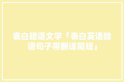表白暗语文字「表白英语暗语句子带翻译简短」 表白暗语文字「表白英语暗语句子带翻译简短」 聊天话题