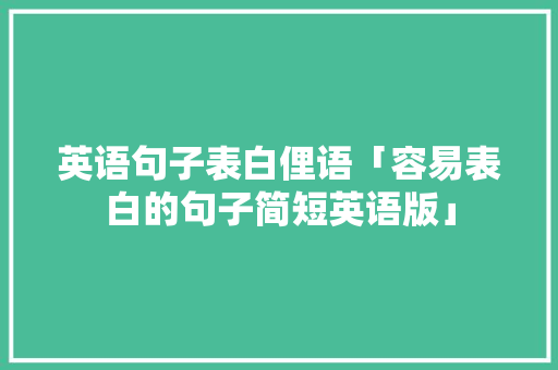 英语句子表白俚语「容易表白的句子简短英语版」 英语句子表白俚语「容易表白的句子简短英语版」 撩妹套路