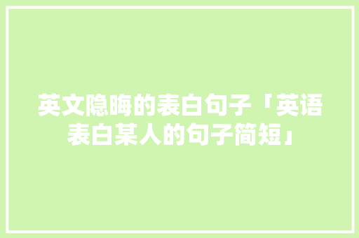 英文隐晦的表白句子「英语表白某人的句子简短」 英文隐晦的表白句子「英语表白某人的句子简短」 撩妹套路