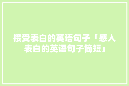 接受表白的英语句子「感人表白的英语句子简短」 接受表白的英语句子「感人表白的英语句子简短」 土味情话