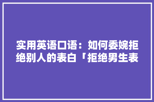 实用英语口语：如何委婉拒绝别人的表白「拒绝男生表白英语短句子带翻译」