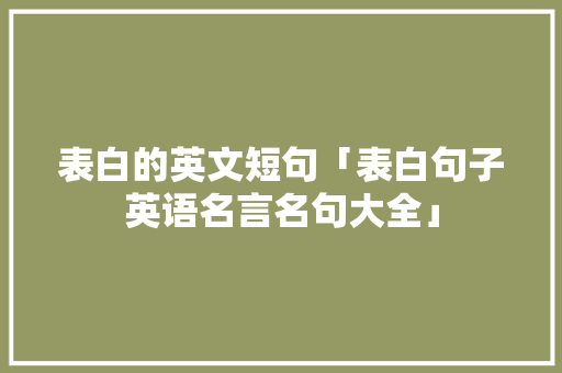 表白的英文短句「表白句子英语名言名句大全」