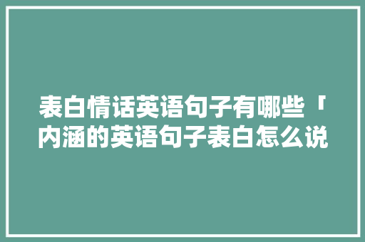 表白情话英语句子有哪些「内涵的英语句子表白怎么说」 表白情话英语句子有哪些「内涵的英语句子表白怎么说」 聊天话题