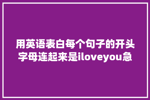 用英语表白每个句子的开头字母连起来是iloveyou急求啊「英语留言表白句子简短」 用英语表白每个句子的开头字母连起来是iloveyou急求啊「英语留言表白句子简短」 聊天话题