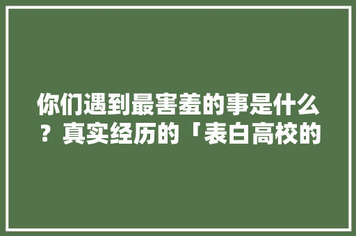 你们遇到最害羞的事是什么？真实经历的「表白高校的句子简短英语版」
