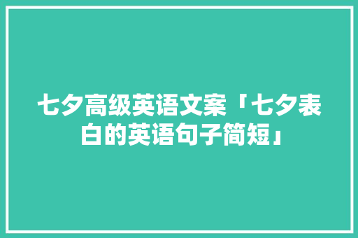 七夕高级英语文案「七夕表白的英语句子简短」 七夕高级英语文案「七夕表白的英语句子简短」 撩妹套路