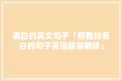 表白的英文句子「帮我找表白的句子英语版带翻译」 表白的英文句子「帮我找表白的句子英语版带翻译」 土味情话