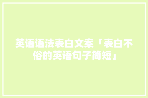 英语语法表白文案「表白不俗的英语句子简短」 英语语法表白文案「表白不俗的英语句子简短」 撩妹套路
