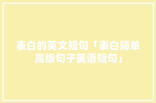 表白的英文短句「表白简单高级句子英语短句」 撩妹套路 表白的英文短句「表白简单高级句子英语短句」 表白的英文短句「表白简单高级句子英语短句」 撩妹套路