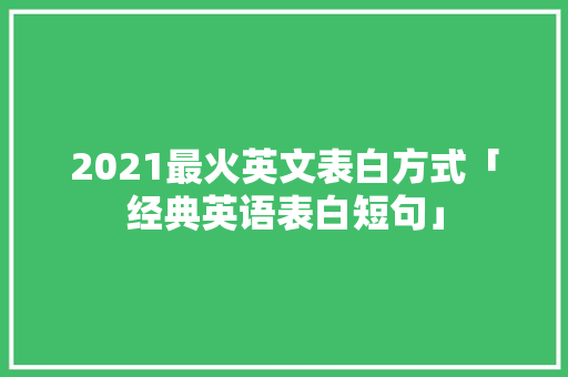 2021最火英文表白方式「经典英语表白短句」 2021最火英文表白方式「经典英语表白短句」 聊天话题