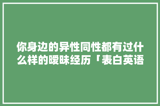 你身边的异性同性都有过什么样的暧昧经历「表白英语考试的句子简短」