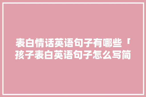 表白情话英语句子有哪些「孩子表白英语句子怎么写简短」 表白情话英语句子有哪些「孩子表白英语句子怎么写简短」 撩妹套路