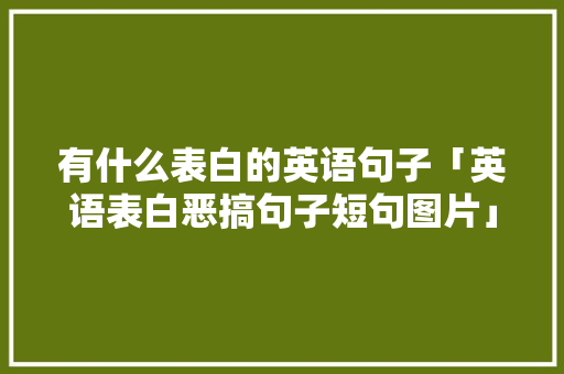 有什么表白的英语句子「英语表白恶搞句子短句图片」 有什么表白的英语句子「英语表白恶搞句子短句图片」 撩妹套路