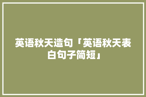 英语秋天造句「英语秋天表白句子简短」 英语秋天造句「英语秋天表白句子简短」 表白句子