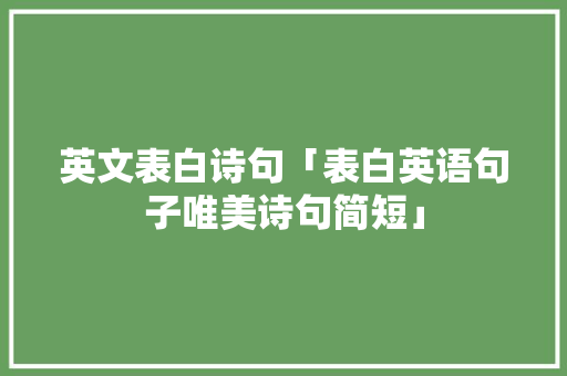英文表白诗句「表白英语句子唯美诗句简短」 英文表白诗句「表白英语句子唯美诗句简短」 恋爱技巧