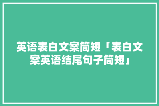 英语表白文案简短「表白文案英语结尾句子简短」 英语表白文案简短「表白文案英语结尾句子简短」 聊天话题