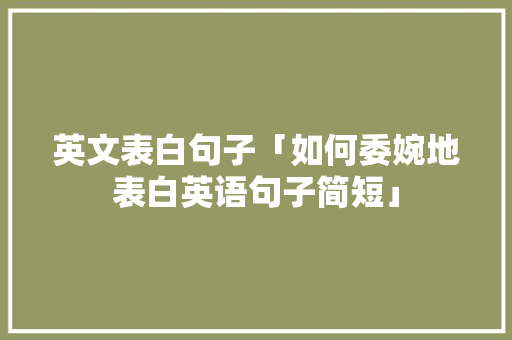 英文表白句子「如何委婉地表白英语句子简短」 英文表白句子「如何委婉地表白英语句子简短」 恋爱技巧