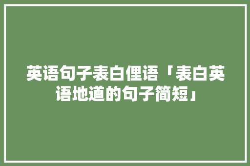 英语句子表白俚语「表白英语地道的句子简短」 英语句子表白俚语「表白英语地道的句子简短」 土味情话