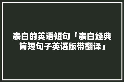 表白的英语短句「表白经典简短句子英语版带翻译」 恋爱技巧 表白的英语短句「表白经典简短句子英语版带翻译」 表白的英语短句「表白经典简短句子英语版带翻译」 恋爱技巧