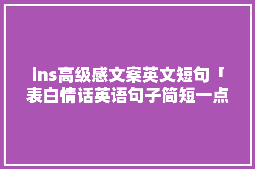 ins高级感文案英文短句「表白情话英语句子简短一点」 ins高级感文案英文短句「表白情话英语句子简短一点」 恋爱技巧