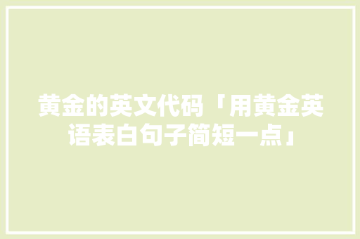黄金的英文代码「用黄金英语表白句子简短一点」
