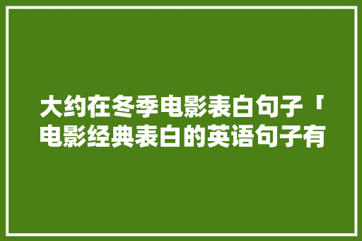 大约在冬季电影表白句子「电影经典表白的英语句子有哪些」